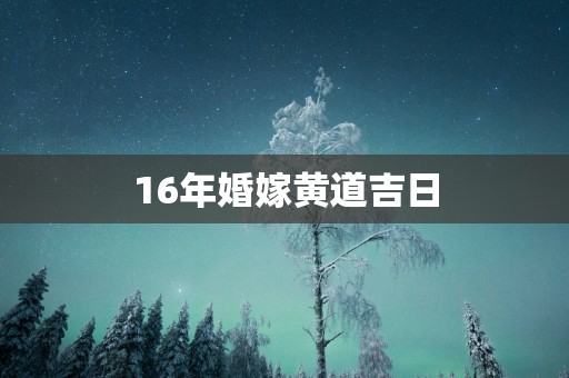 16年婚嫁黄道吉日