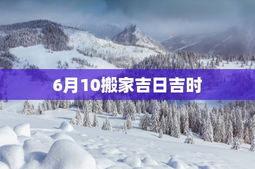 6月10搬家吉日吉时