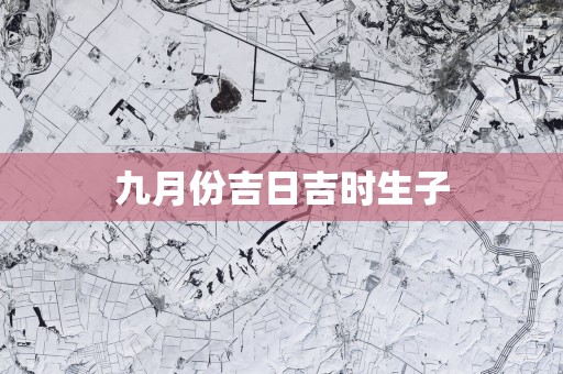 九月份吉日吉时生子