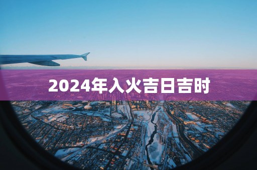 2025年入火吉日吉时