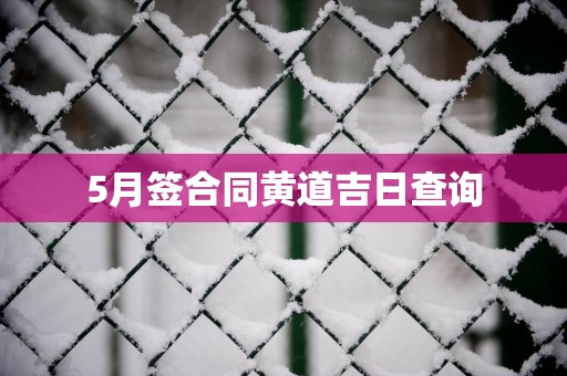 5月签合同黄道吉日查询