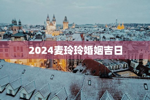 2025麦玲玲婚姻吉日