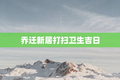 乔迁新居打扫卫生吉日
