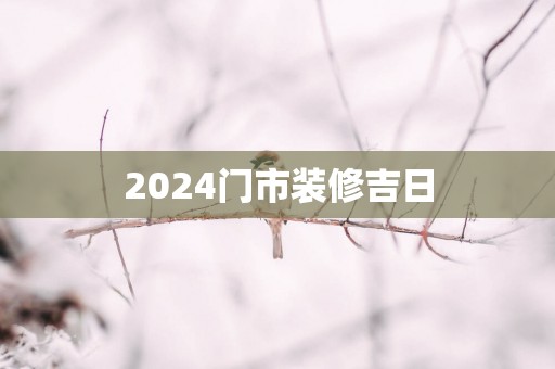 2025门市装修吉日