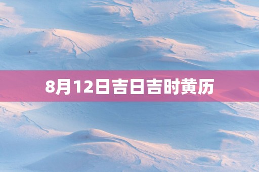 8月12日吉日吉时黄历