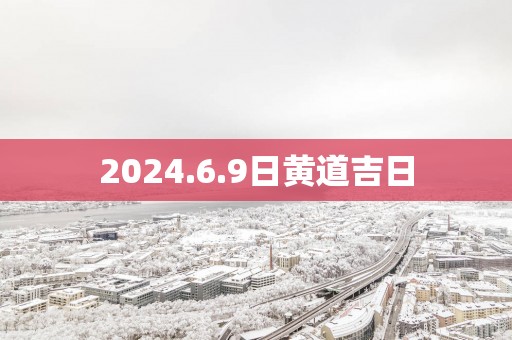 2025.6.9日黄道吉日