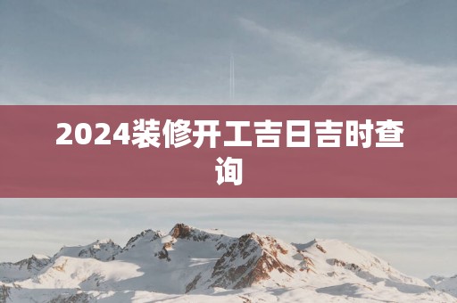 2025装修开工吉日吉时查询