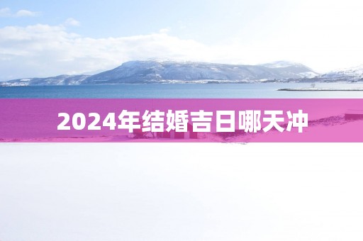 2025年结婚吉日哪天冲