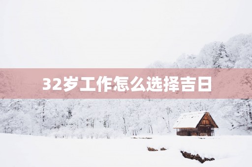 32岁工作怎么选择吉日