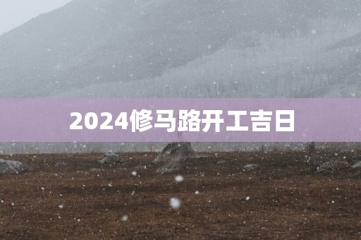 2025修马路开工吉日