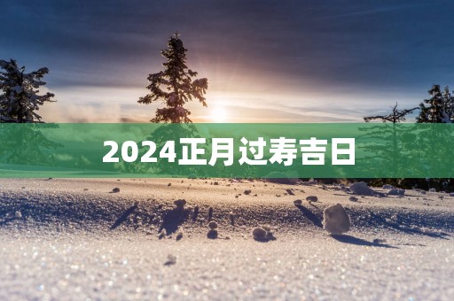 2025正月过寿吉日