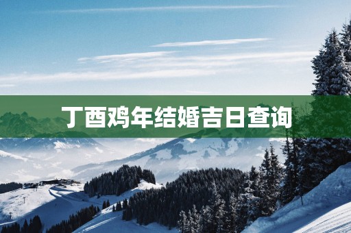 丁酉鸡年结婚吉日查询