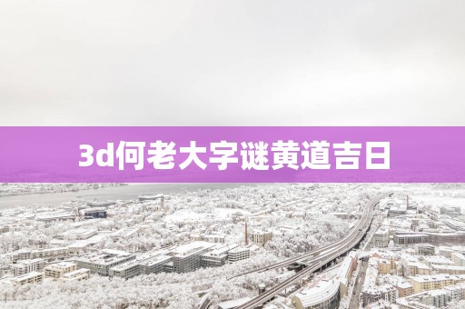 3d何老大字谜黄道吉日