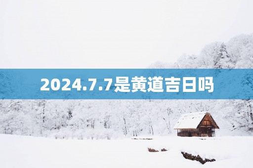 2025.7.7是黄道吉日吗