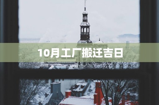 10月工厂搬迁吉日