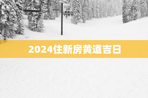 2025住新房黄道吉日