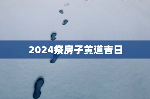 2025祭房子黄道吉日
