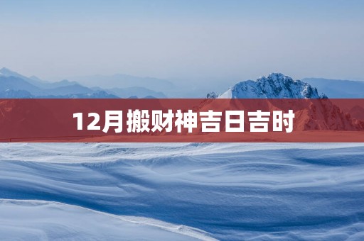 12月搬财神吉日吉时