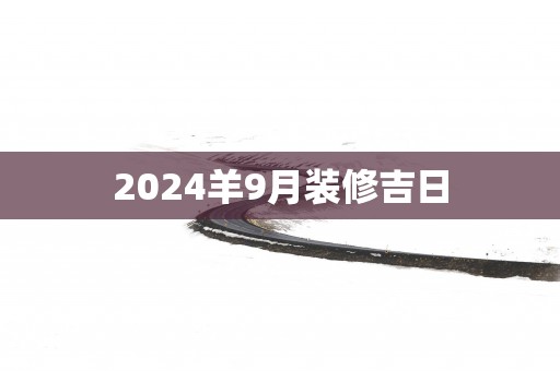 2025羊9月装修吉日