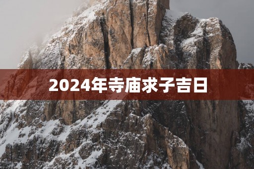 2025年寺庙求子吉日