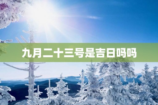 九月二十三号是吉日吗吗