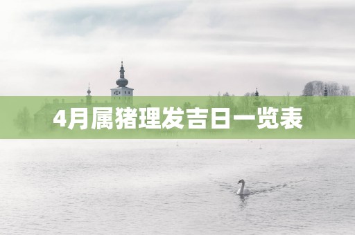 4月属猪理发吉日一览表