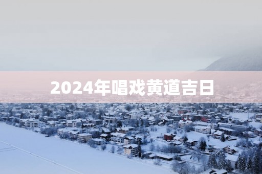 2025年唱戏黄道吉日