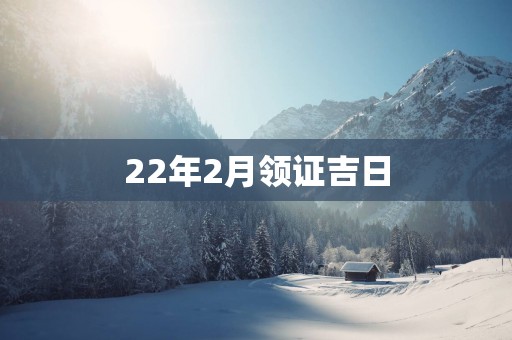 22年2月领证吉日