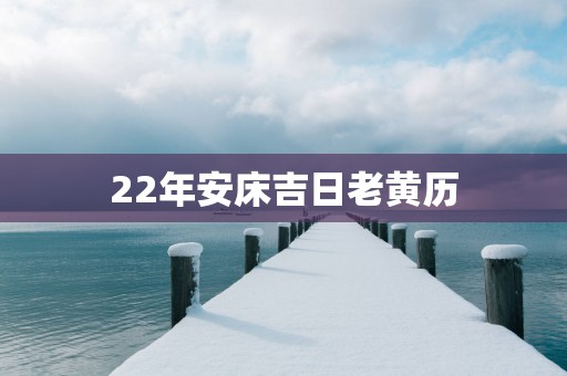 22年安床吉日老黄历