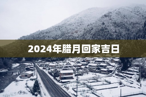 2025年腊月回家吉日