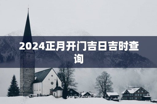 2025正月开门吉日吉时查询