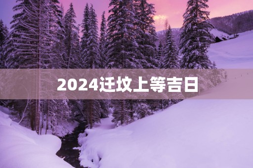 2025迁坟上等吉日
