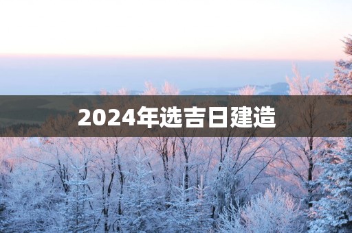 2025年选吉日建造