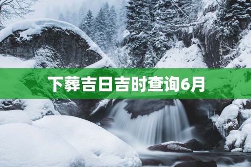 下葬吉日吉时查询6月