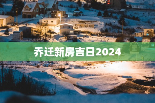 乔迁新房吉日2025