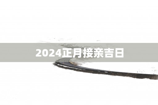 2025正月接亲吉日