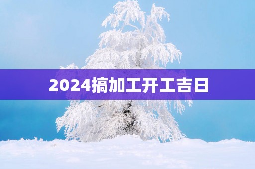 2025搞加工开工吉日