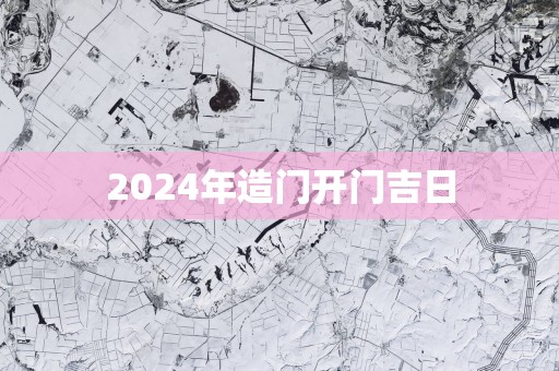 2025年造门开门吉日