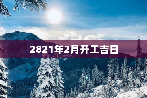 2821年2月开工吉日