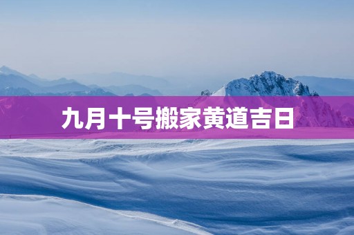 九月十号搬家黄道吉日