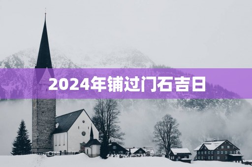 2025年铺过门石吉日