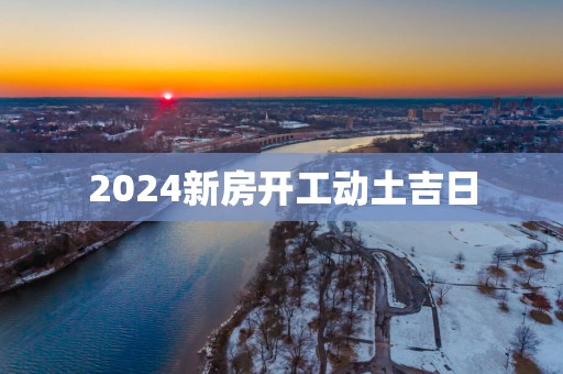 2025新房开工动土吉日