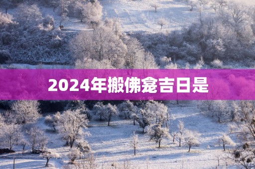 2025年搬佛龛吉日是