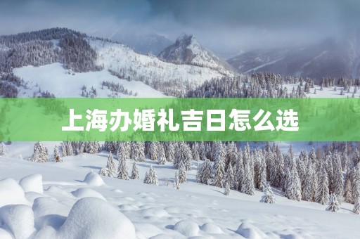 上海办婚礼吉日怎么选