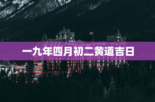 一九年四月初二黄道吉日