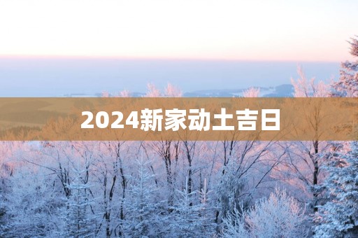 2025新家动土吉日