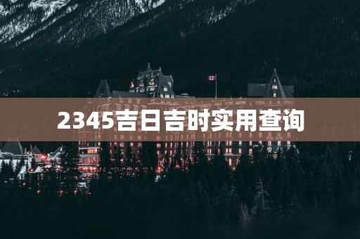 2345吉日吉时实用查询