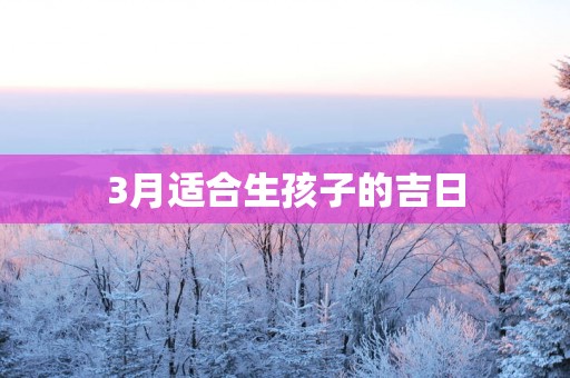 3月适合生孩子的吉日