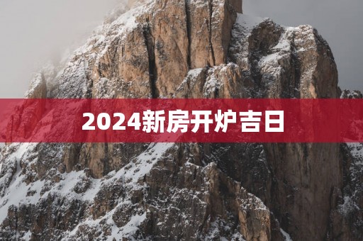 2025新房开炉吉日