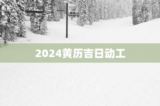 2025黄历吉日动工